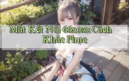 mất kết nối 66xoso cách khắc phục