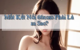mất kết nối 66xoso phải làm sao