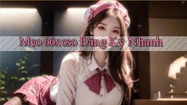 mẹo 66xoso đăng ký nhanh
