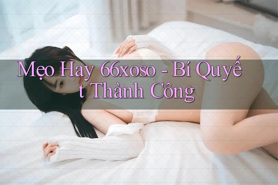 Mẹo Hay 66xoso - Bí Quyết Thành Công Mẹo Hay 66xoso - Bí Quyết Thành Công