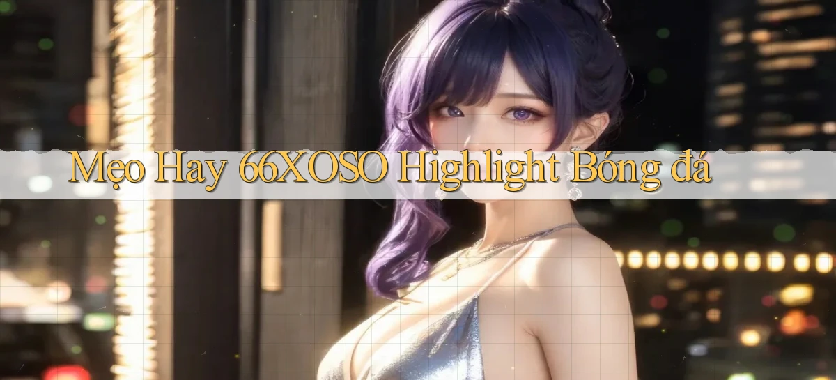 mẹo hay 66xoso highlight bóng đá