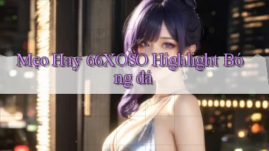 mẹo hay 66xoso highlight bóng đá