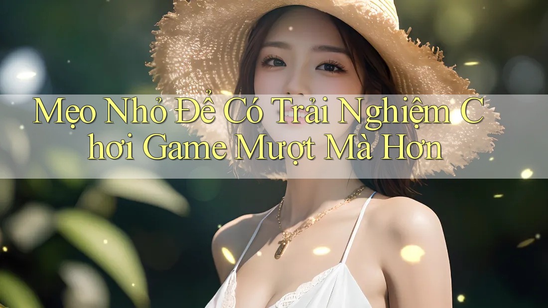 Mẹo Nhỏ Để Có Trải Nghiệm Chơi Game Mượt Mà Hơn