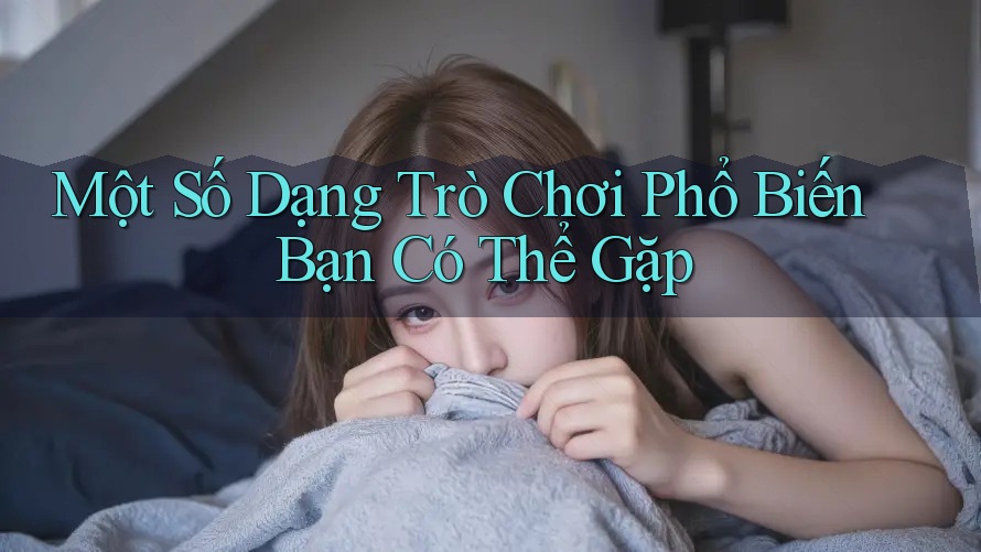 Một Số Dạng Trò Chơi Phổ Biến Bạn Có Thể Gặp Một Số Dạng Trò Chơi Phổ Biến Bạn Có Thể Gặp