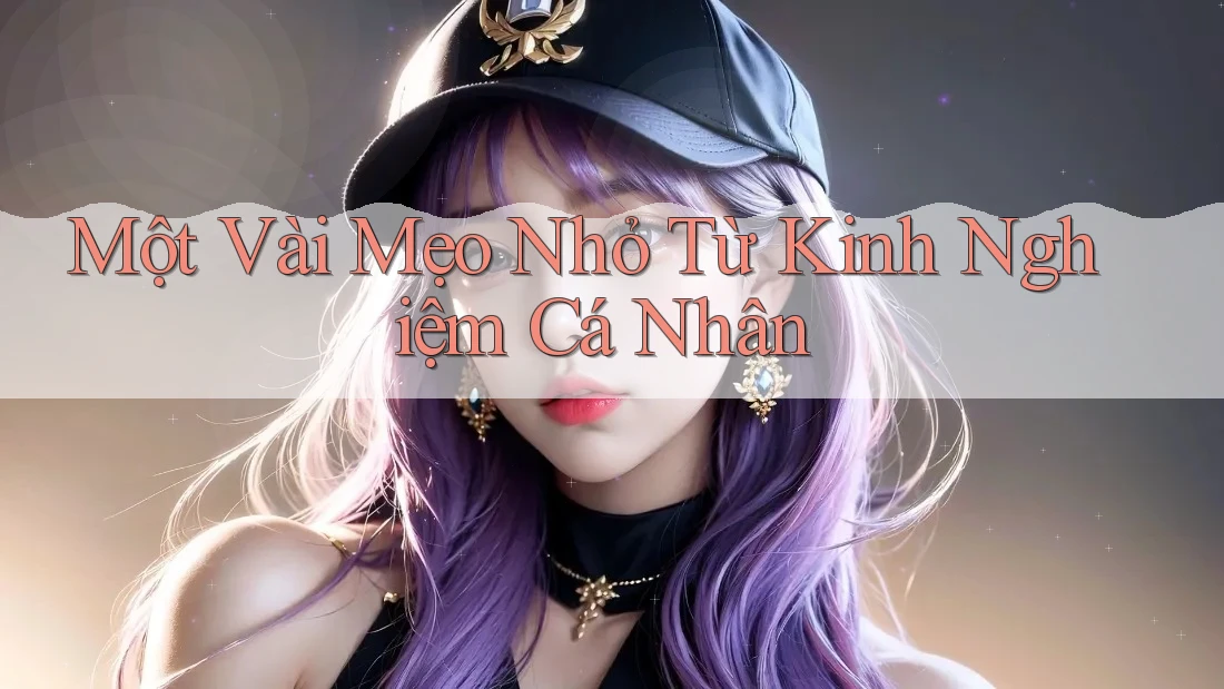 Một Vài Mẹo Nhỏ Từ Kinh Nghiệm Cá Nhân Một Vài Mẹo Nhỏ Từ Kinh Nghiệm Cá Nhân