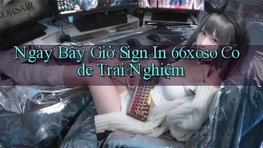 ngay bây giờ sign in 66xoso code trải nghiệm