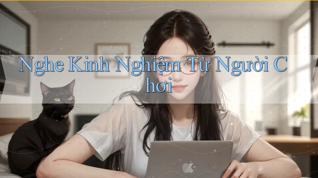 Nghe Kinh Nghiệm Từ Người Chơi Nghe Kinh Nghiệm Từ Người Chơi