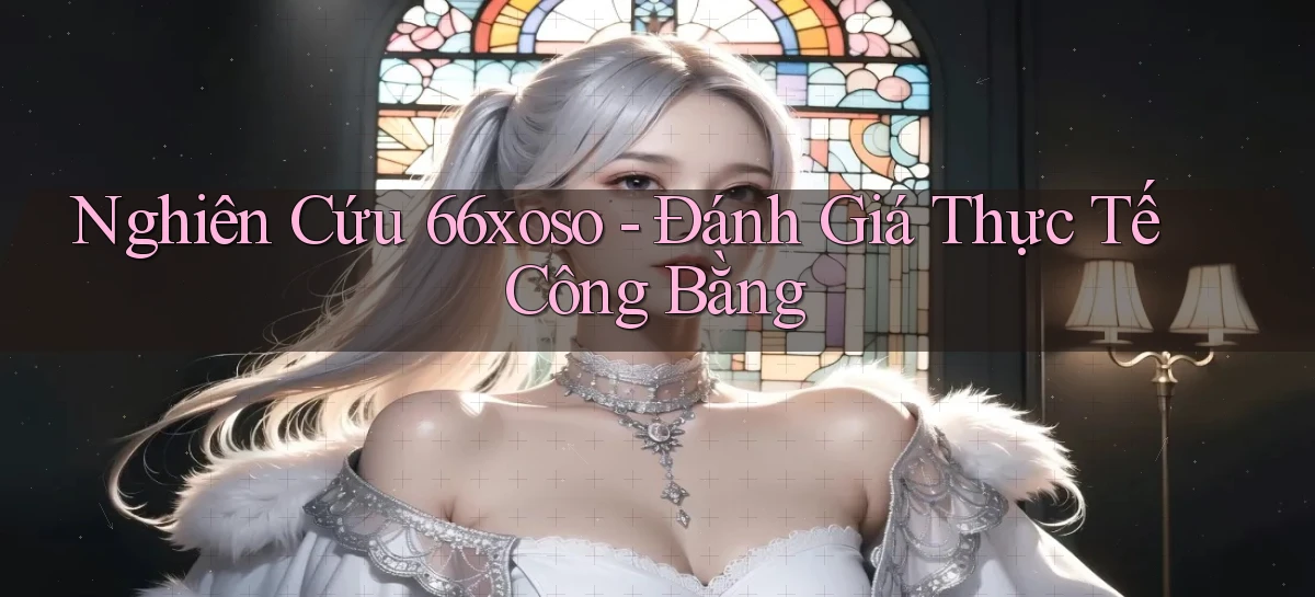 nghiên cứu 66xoso đánh giá thực tế công bằng