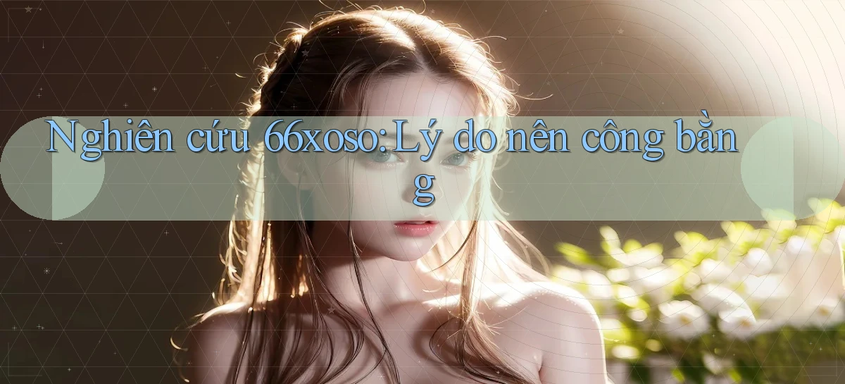 nghiên cứu 66xoso lý do nên công bằng