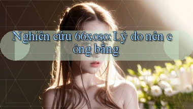 nghiên cứu 66xoso lý do nên công bằng