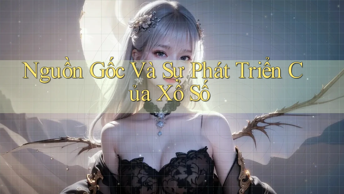 Nguồn Gốc Và Sự Phát Triển Của Xổ Số Nguồn Gốc Và Sự Phát Triển Của Xổ Số