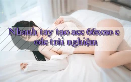 nhanh tay tạo acc 66xoso code trải nghiệm