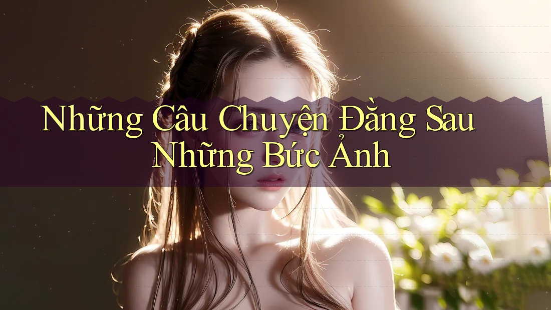 Những Câu Chuyện Đằng Sau Những Bức Ảnh Những Câu Chuyện Đằng Sau Những Bức Ảnh