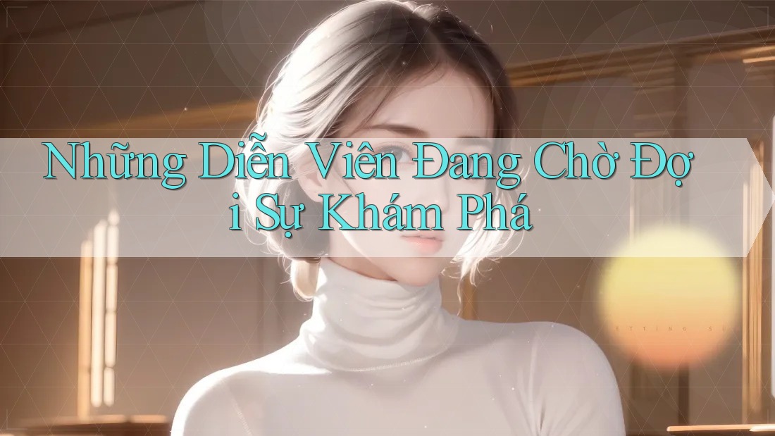 Những Diễn Viên Đang Chờ Đợi Sự Khám Phá