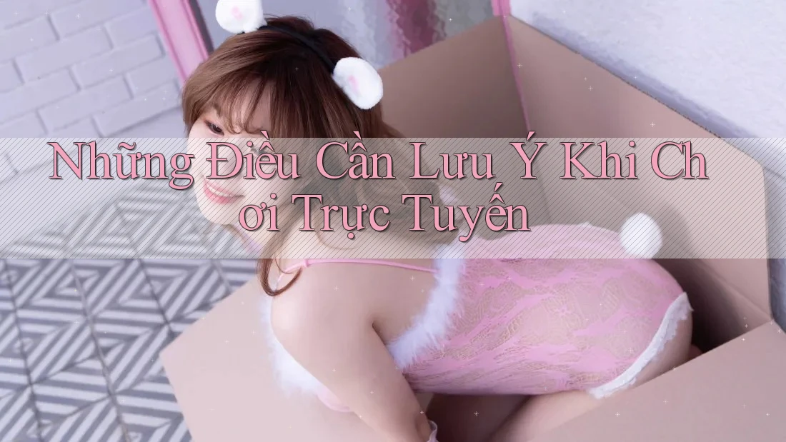 Những Điều Cần Lưu Ý Khi Chơi Trực Tuyến