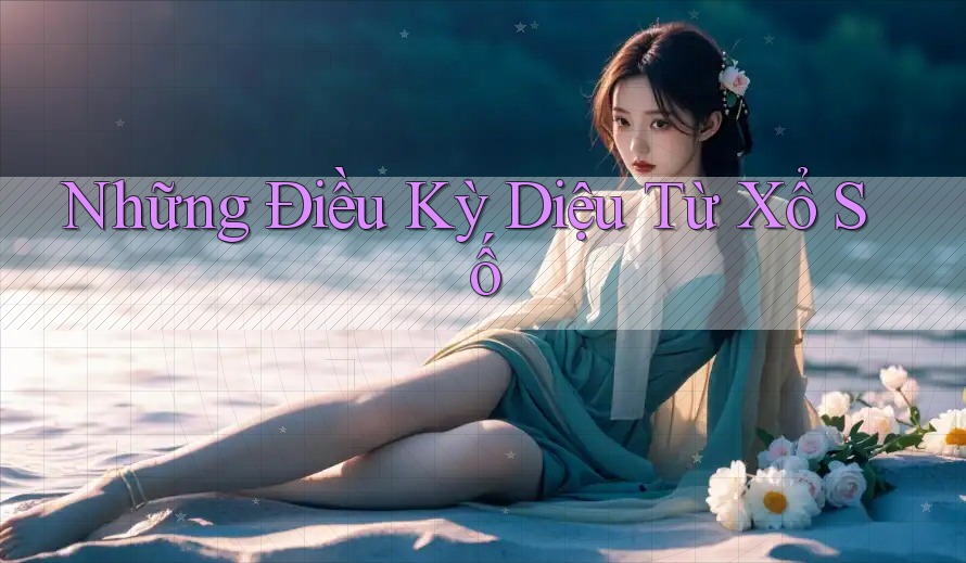 Những Điều Kỳ Diệu Từ Xổ Số Những Điều Kỳ Diệu Từ Xổ Số