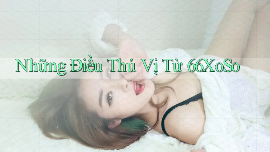 Những Điều Thú Vị Từ 66XoSo Những Điều Thú Vị Từ 66XoSo