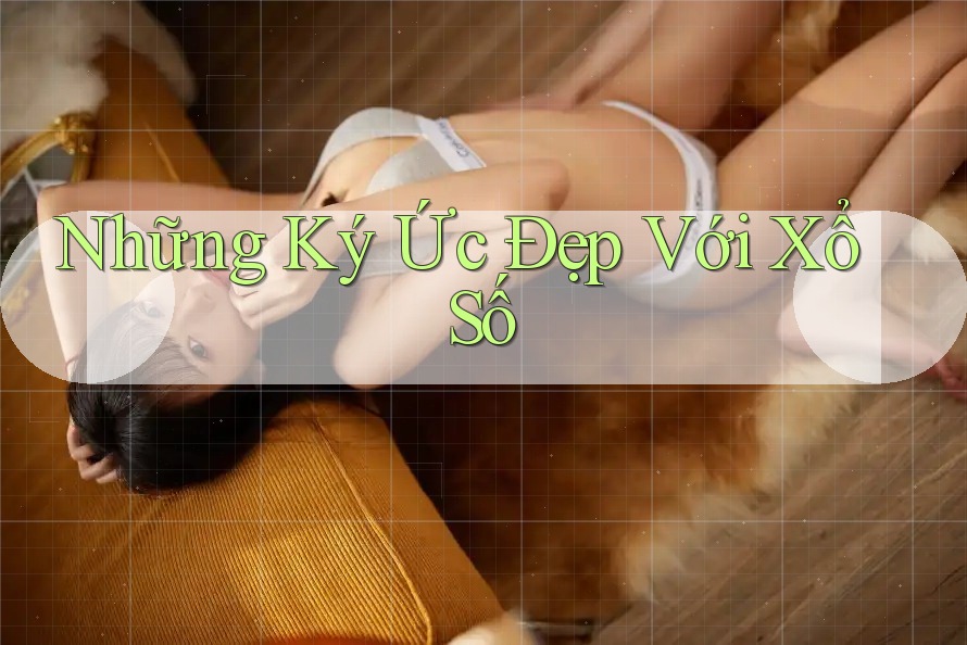 Những Ký Ức Đẹp Với Xổ Số Những Ký Ức Đẹp Với Xổ Số