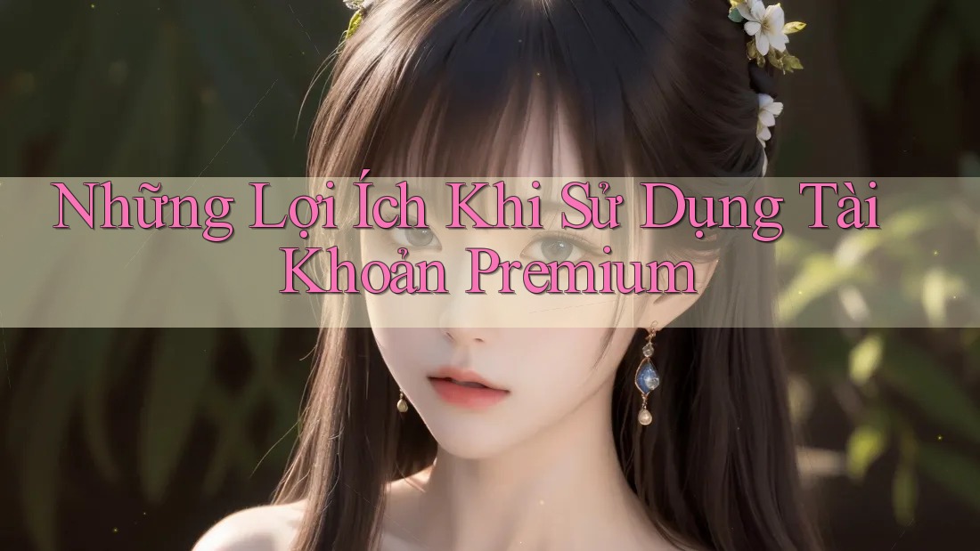 Những Lợi Ích Khi Sử Dụng Tài Khoản Premium Những Lợi Ích Khi Sử Dụng Tài Khoản Premium
