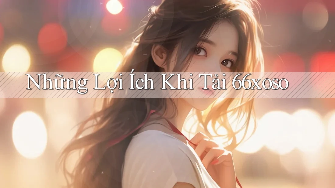 Những Lợi Ích Khi Tải 66xoso Những Lợi Ích Khi Tải 66xoso