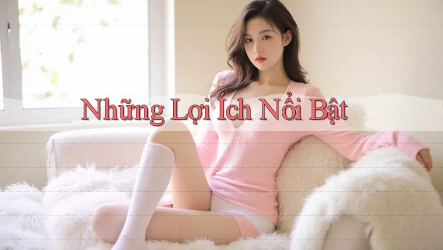 Những Lợi Ích Nổi Bật Những Lợi Ích Nổi Bật