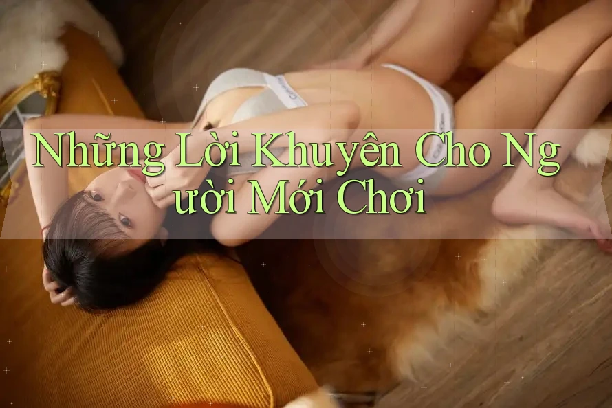 Những Lời Khuyên Cho Người Mới Chơi Những Lời Khuyên Cho Người Mới Chơi