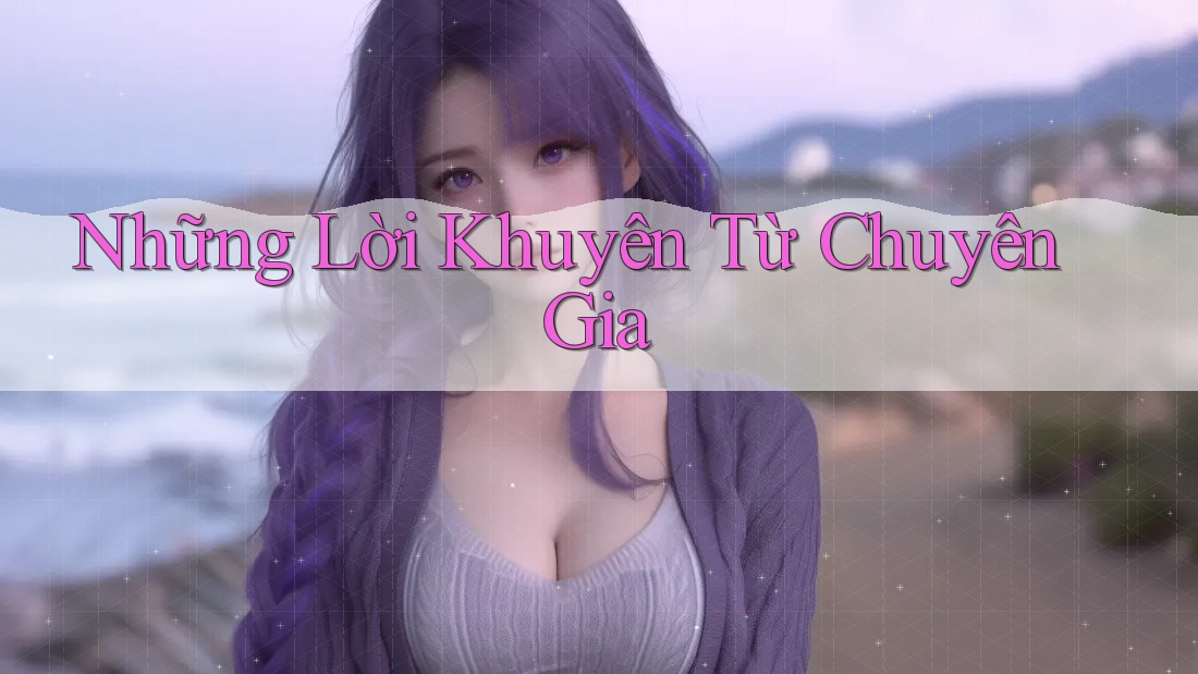 Những Lời Khuyên Từ Chuyên Gia
