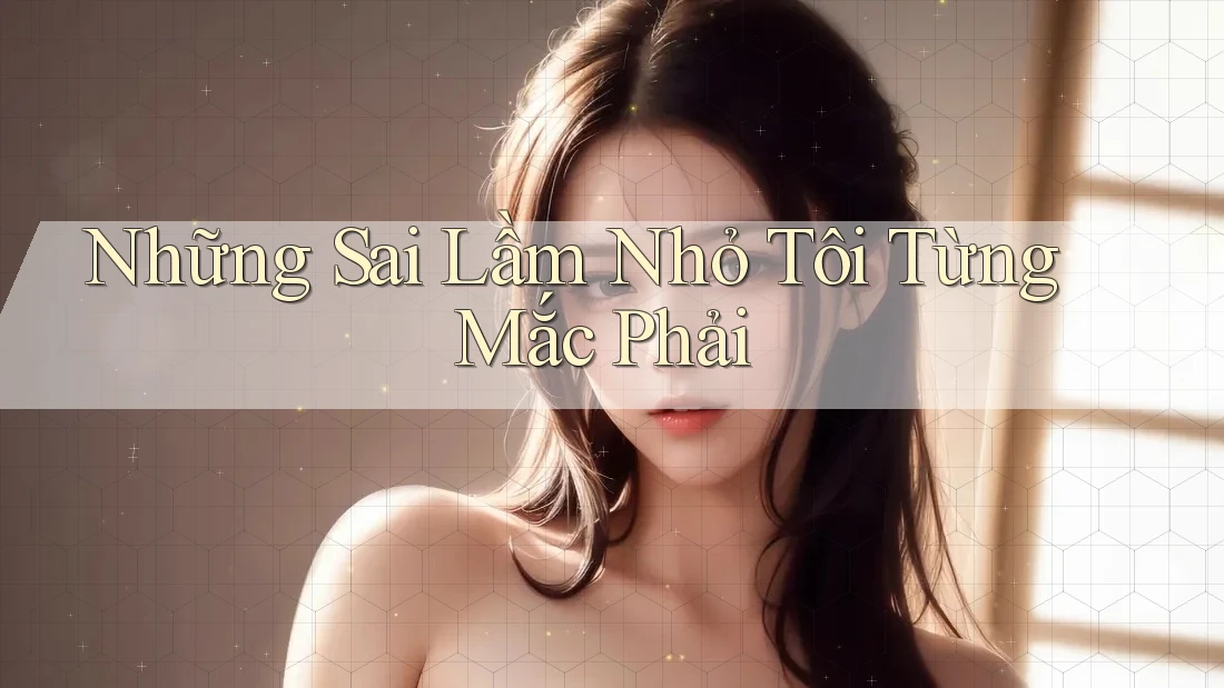 Những Sai Lầm Nhỏ Tôi Từng Mắc Phải Những Sai Lầm Nhỏ Tôi Từng Mắc Phải