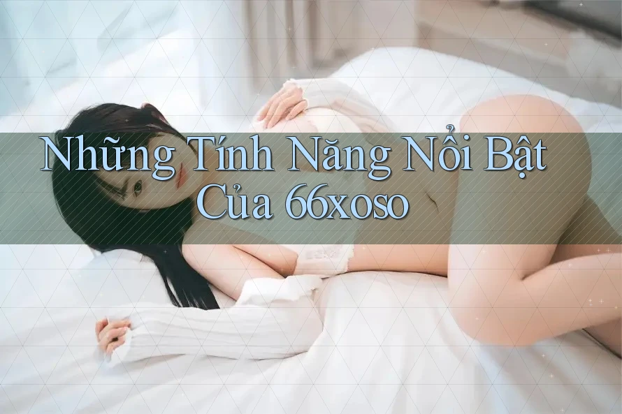 Những Tính Năng Nổi Bật Của 66xoso
