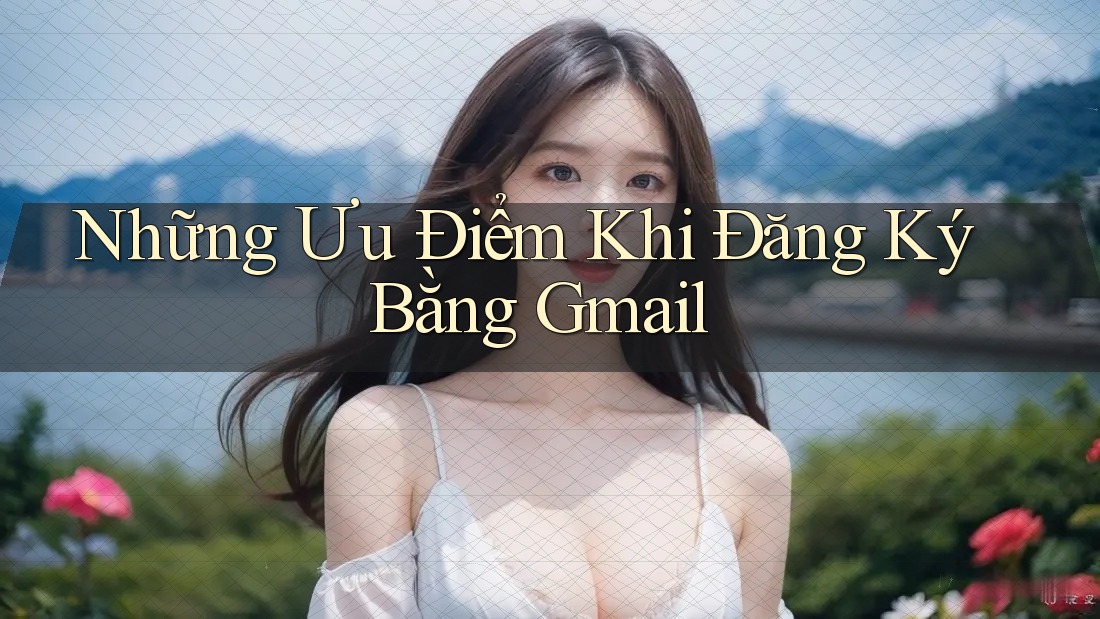 Những Ưu Điểm Khi Đăng Ký Bằng Gmail Những Ưu Điểm Khi Đăng Ký Bằng Gmail