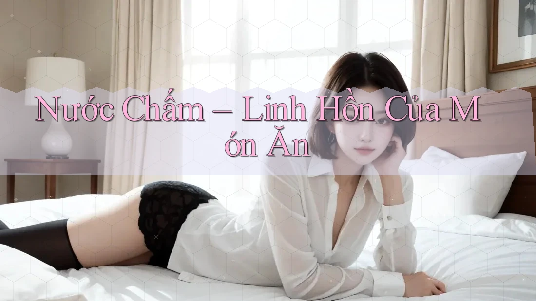Nước Chấm – Linh Hồn Của Món Ăn