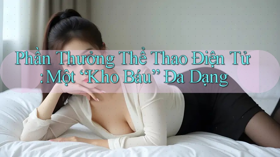 Phần Thưởng Thể Thao Điện Tử: Một “Kho Báu” Đa Dạng Phần Thưởng Thể Thao Điện Tử: Một “Kho Báu” Đa Dạng