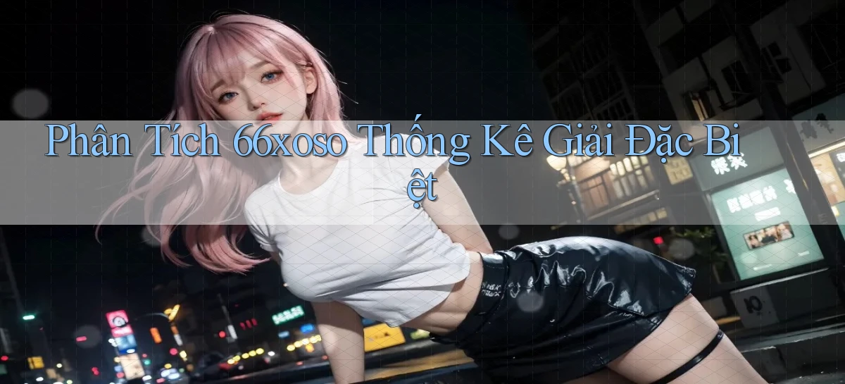 phân tích 66xoso thống kê giải đặc biệt