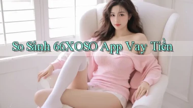 so sánh 66xoso app vay tiền
