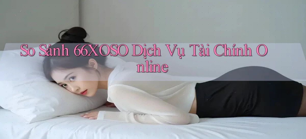 so sánh 66xoso dịch vụ tài chính online