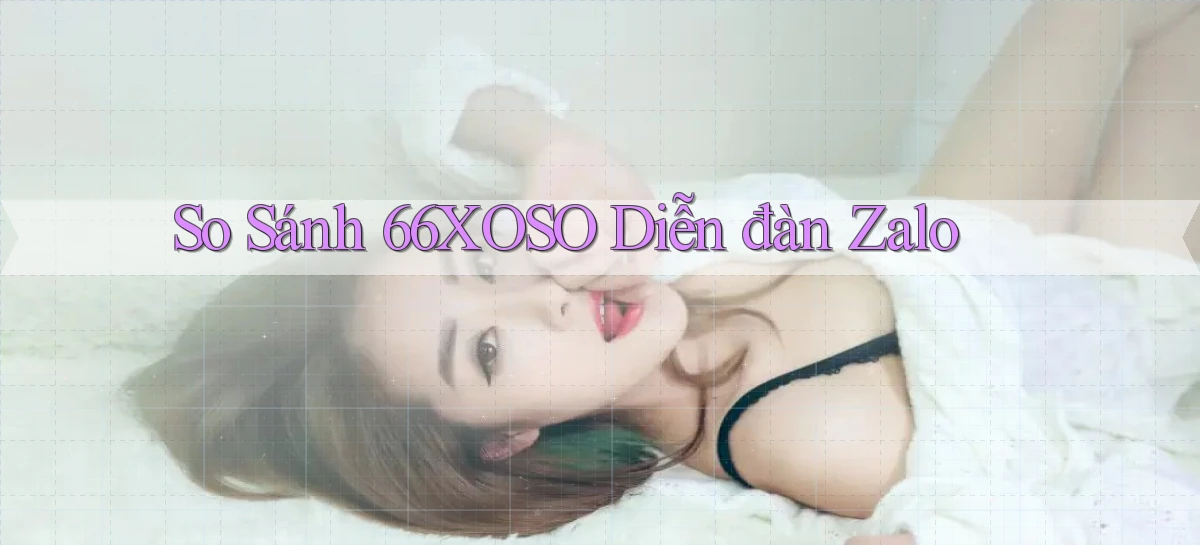 so sánh 66xoso diễn đàn zalo