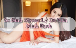 so sánh 66xoso lý do nên minh bạch