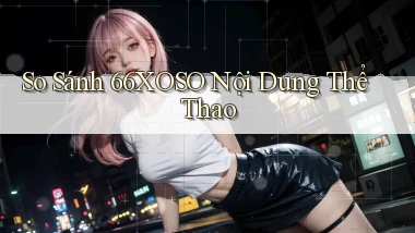 so sánh 66xoso nội dung thể thao