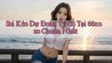 soi kèo dự đoán tỷ số tại 66xoso chuẩn nhất