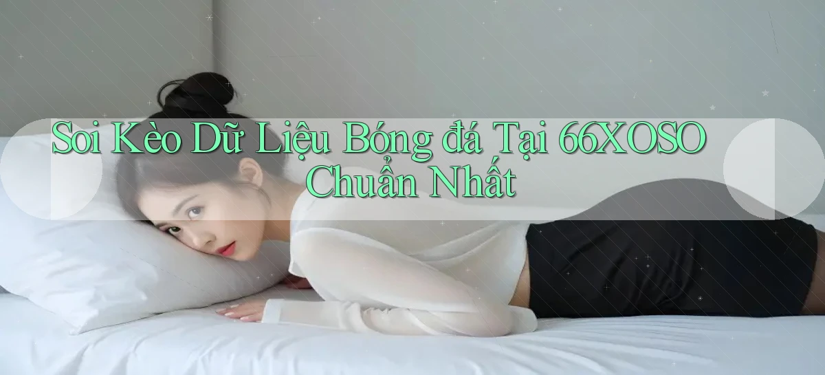 soi kèo dữ liệu bóng đá tại 66xoso chuẩn nhất