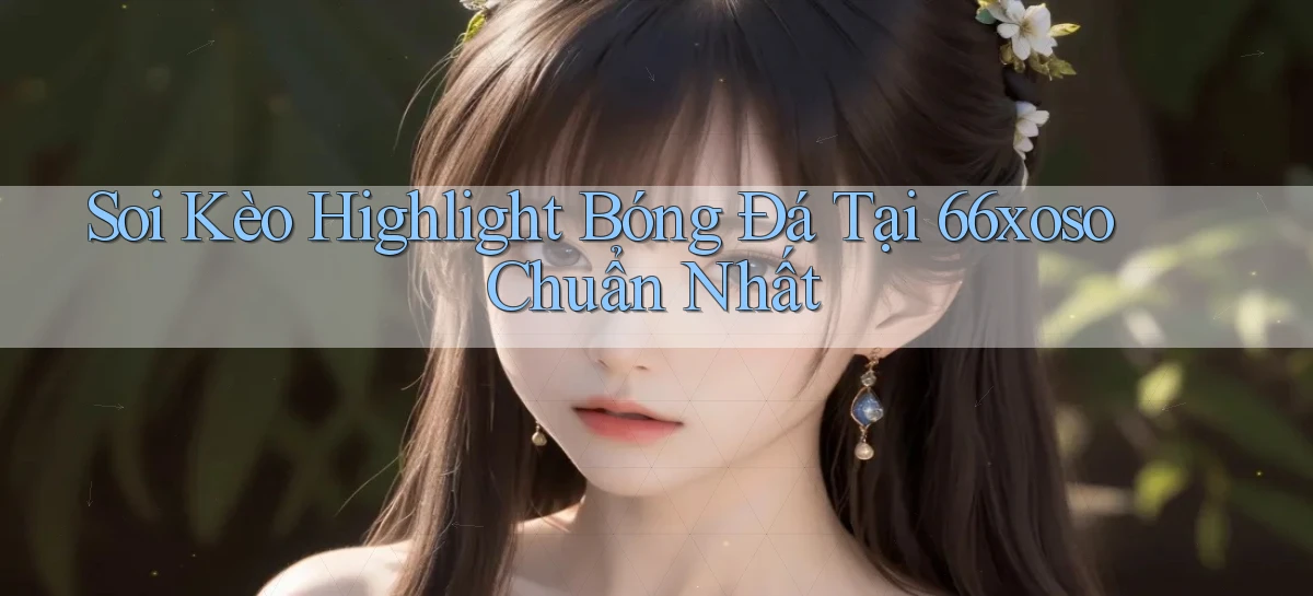 soi kèo highlight bóng đá tại 66xoso chuẩn nhất