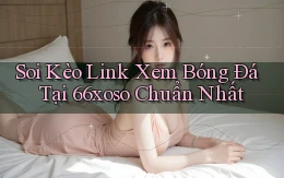 soi kèo link xem bóng đá tại 66xoso chuẩn nhất