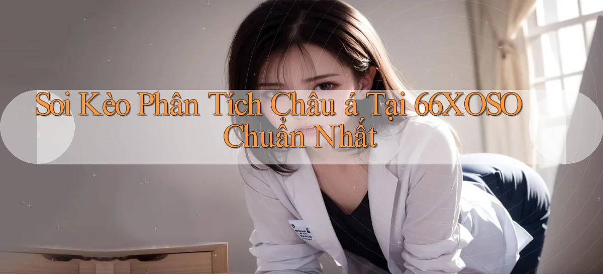 soi kèo phân tích châu á tại 66xoso chuẩn nhất
