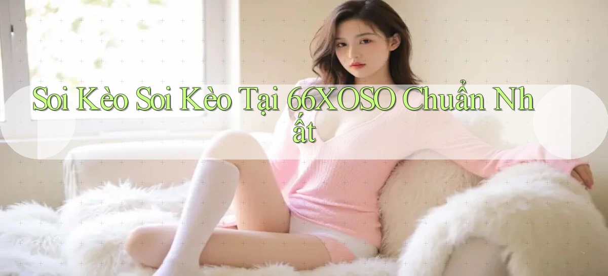 soi kèo soi kèo tại 66xoso chuẩn nhất