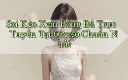 soi kèo xem bóng đá trực tuyến tại 66xoso chuẩn nhất