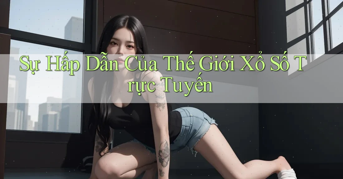 Sự Hấp Dẫn Của Thế Giới Xổ Số Trực Tuyến Sự Hấp Dẫn Của Thế Giới Xổ Số Trực Tuyến
