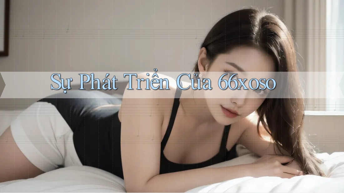 Sự phát triển của 66xoso Sự phát triển của 66xoso