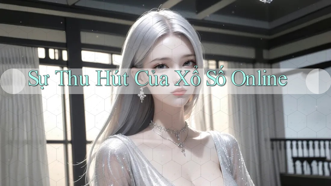 Sự Thu Hút Của Xổ Số Online