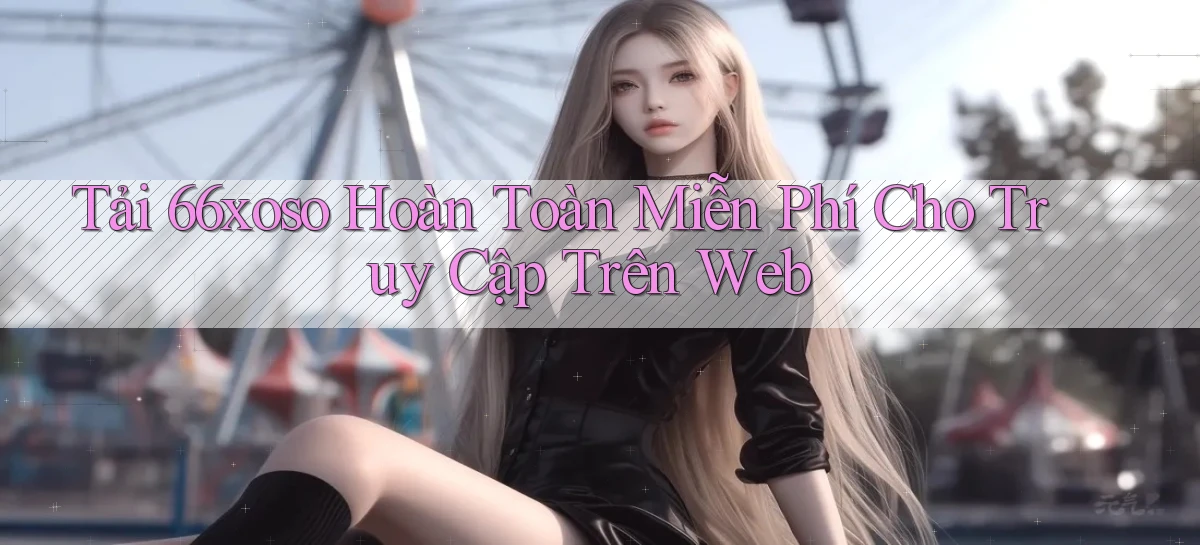 tải 66xoso hoàn toàn miễn phí cho truy cập trên web