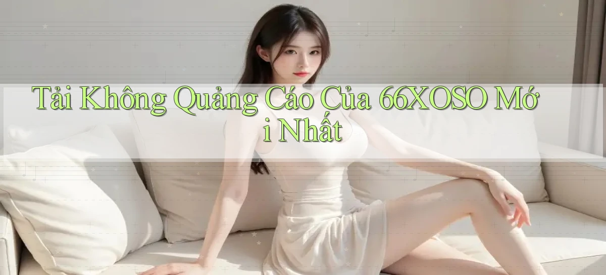 tải không quảng cáo của 66xoso mới nhất